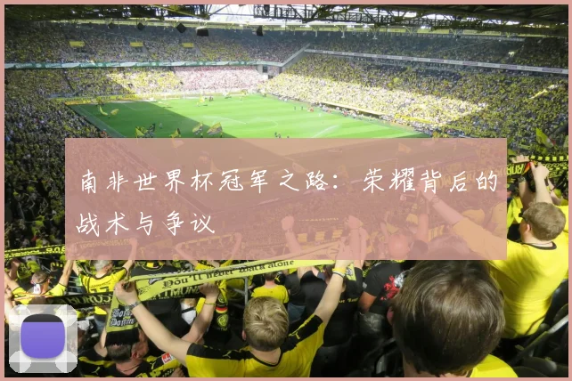 南非世界杯冠军之路：荣耀背后的战术与争议