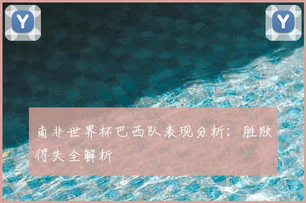 南非世界杯巴西队表现分析：胜败得失全解析