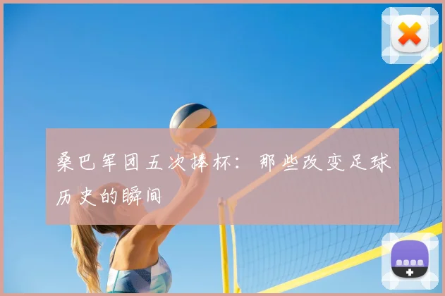桑巴军团五次捧杯：那些改变足球历史的瞬间