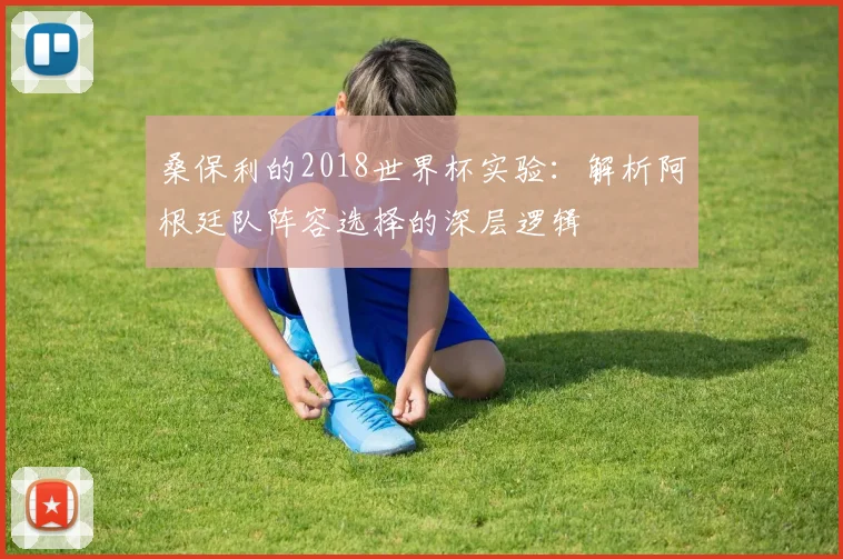 桑保利的2018世界杯实验：解析阿根廷队阵容选择的深层逻辑