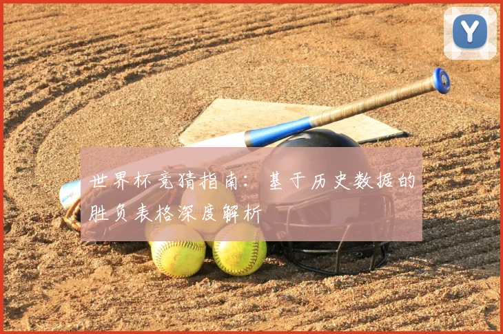 世界杯竞猜指南：基于历史数据的胜负表格深度解析