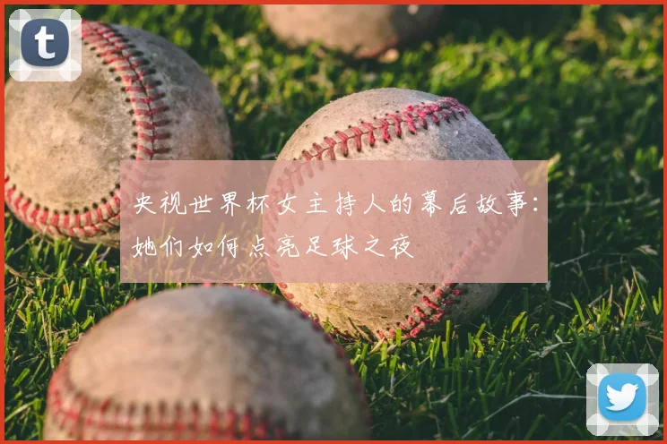 央视世界杯女主持人的幕后故事：她们如何点亮足球之夜